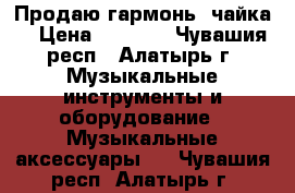 Продаю гармонь “чайка“ › Цена ­ 8 000 - Чувашия респ., Алатырь г. Музыкальные инструменты и оборудование » Музыкальные аксессуары   . Чувашия респ.,Алатырь г.